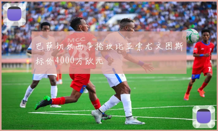 巴萨切尔西争抢坎比亚索尤文图斯标价4000万欧元