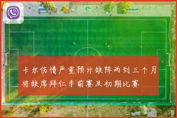 卡尔伤情严重预计缺阵两到三个月将缺席拜仁季前赛及初期比赛