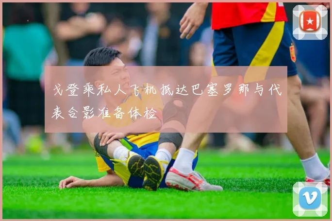 戈登乘私人飞机抵达巴塞罗那与代表合影准备体检