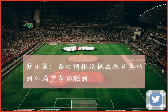 萨比策：面对阿根廷挑战艰巨奥地利队渴望每场胜利