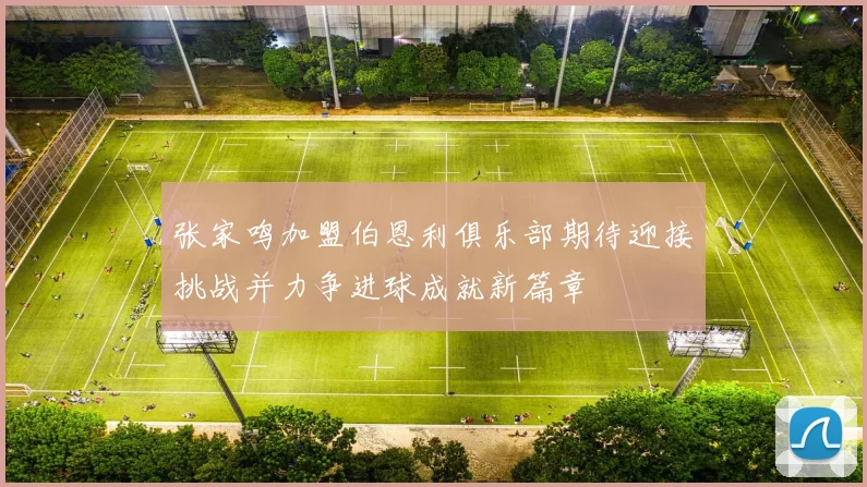 张家鸣加盟伯恩利俱乐部期待迎接挑战并力争进球成就新篇章